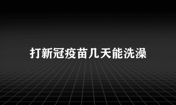 打新冠疫苗几天能洗澡