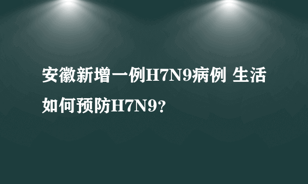 安徽新增一例H7N9病例 生活如何预防H7N9？