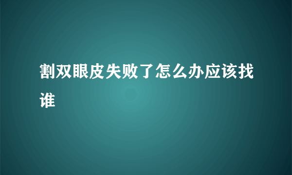 割双眼皮失败了怎么办应该找谁