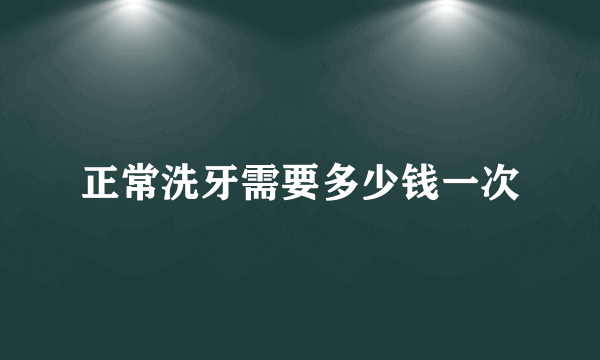 正常洗牙需要多少钱一次