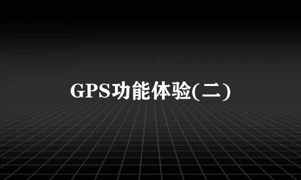 GPS功能体验(二)