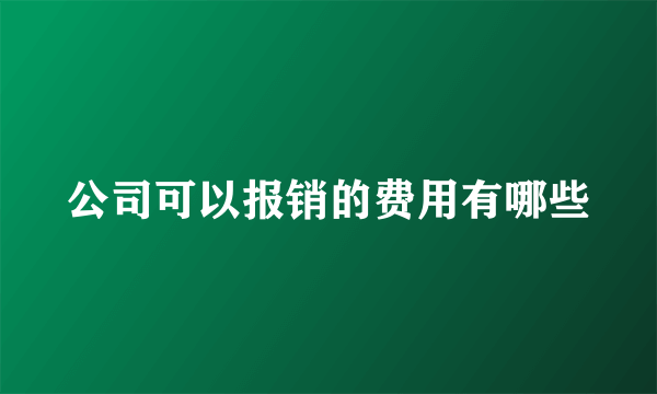 公司可以报销的费用有哪些