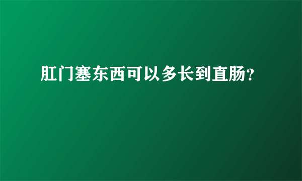 肛门塞东西可以多长到直肠？