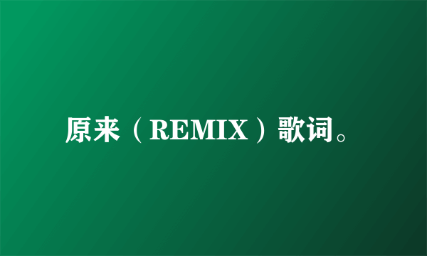 原来（REMIX）歌词。