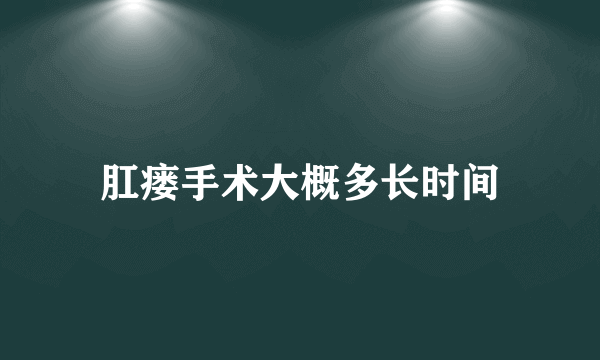 肛瘘手术大概多长时间