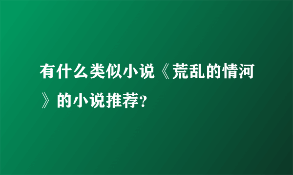 有什么类似小说《荒乱的情河》的小说推荐？