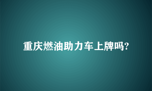 重庆燃油助力车上牌吗?