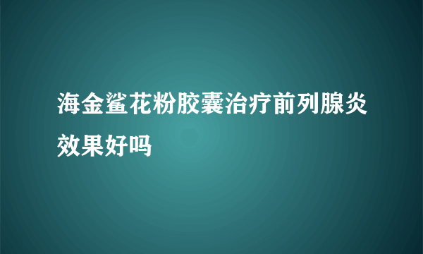 海金鲨花粉胶囊治疗前列腺炎效果好吗