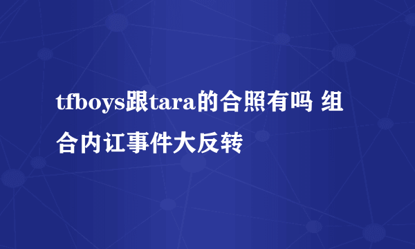 tfboys跟tara的合照有吗 组合内讧事件大反转