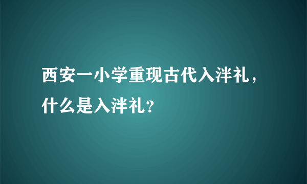 西安一小学重现古代入泮礼，什么是入泮礼？