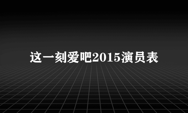 这一刻爱吧2015演员表