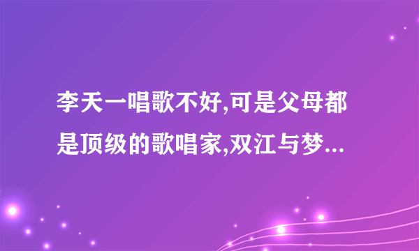 李天一唱歌不好,可是父母都是顶级的歌唱家,双江与梦鸽他们为什么不教教儿子声乐那？