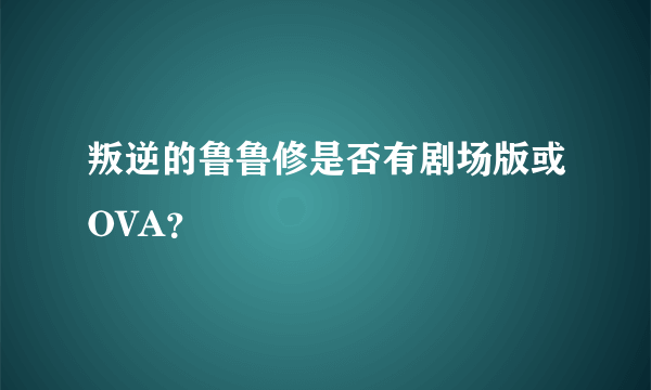 叛逆的鲁鲁修是否有剧场版或OVA？