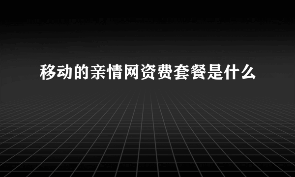 移动的亲情网资费套餐是什么