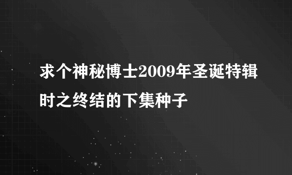 求个神秘博士2009年圣诞特辑时之终结的下集种子