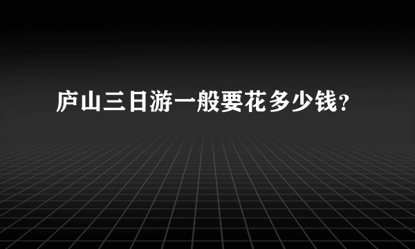 庐山三日游一般要花多少钱？