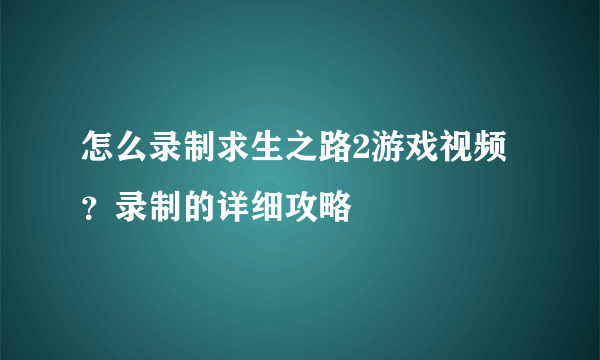 怎么录制求生之路2游戏视频？录制的详细攻略