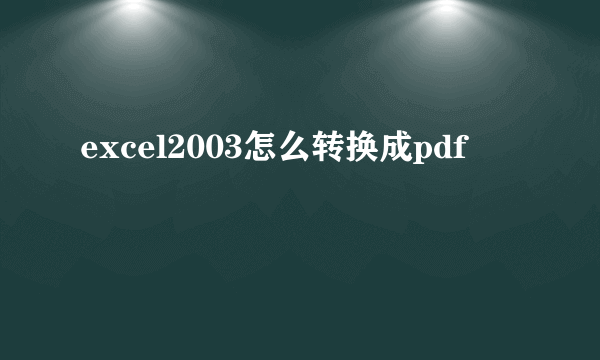 excel2003怎么转换成pdf