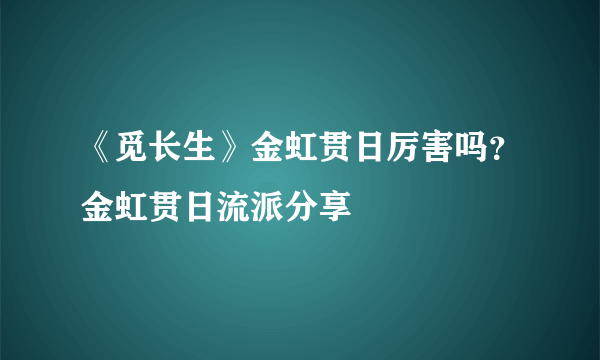 《觅长生》金虹贯日厉害吗？金虹贯日流派分享