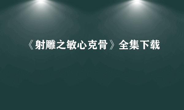 《射雕之敏心克骨》全集下载