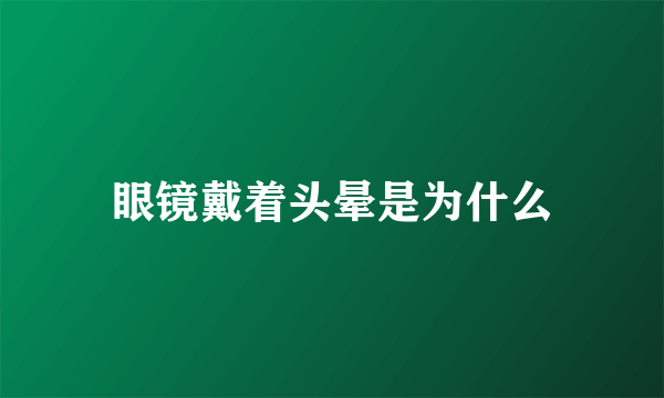 眼镜戴着头晕是为什么