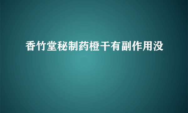 香竹堂秘制药橙干有副作用没