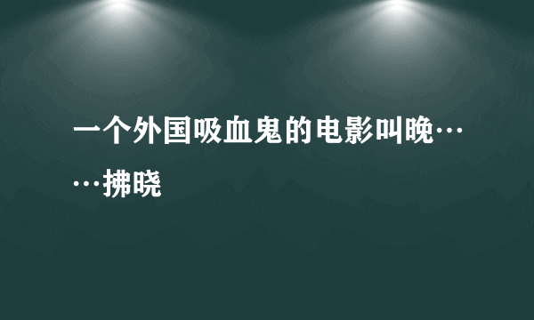 一个外国吸血鬼的电影叫晚……拂晓