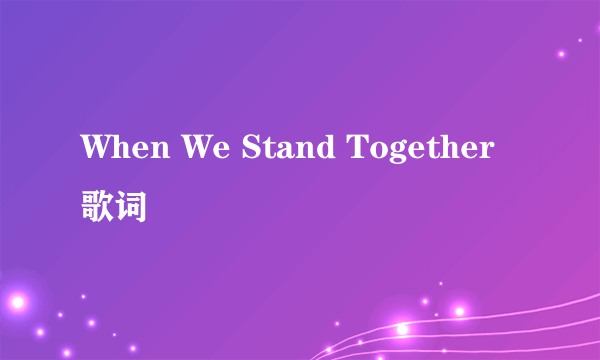 When We Stand Together 歌词