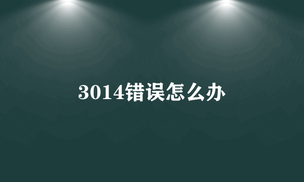 3014错误怎么办