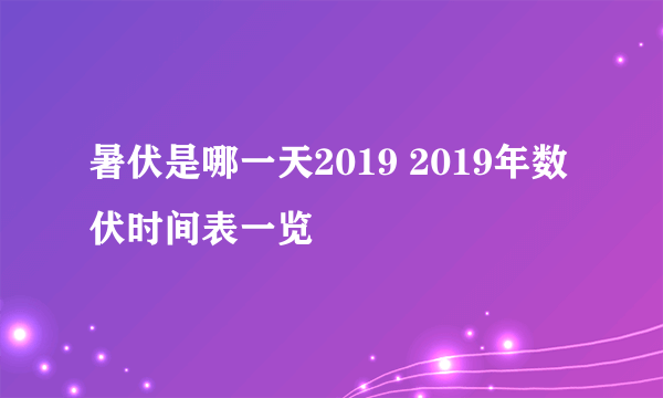 暑伏是哪一天2019 2019年数伏时间表一览