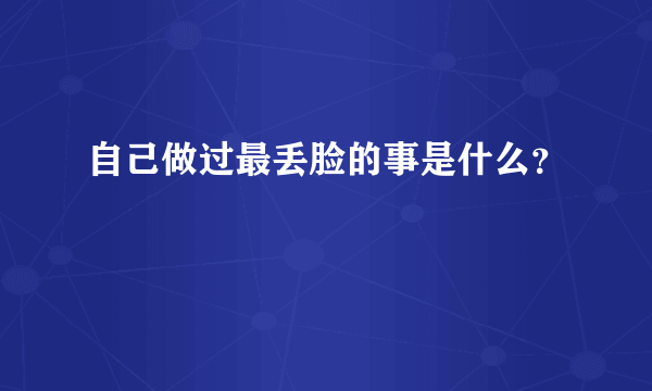 自己做过最丢脸的事是什么？