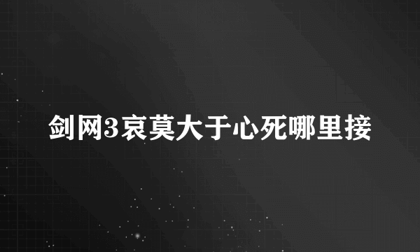 剑网3哀莫大于心死哪里接