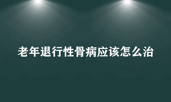 老年退行性骨病应该怎么治