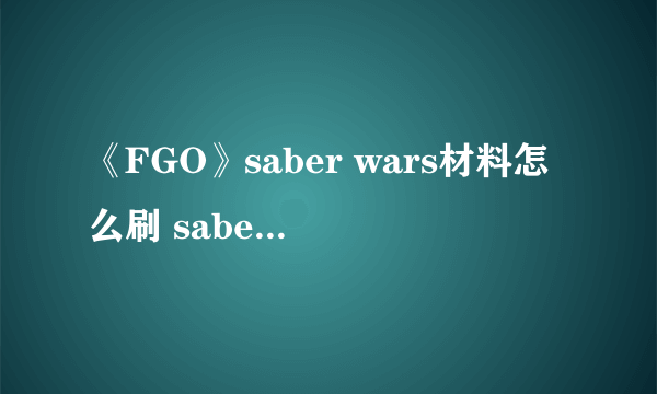 《FGO》saber wars材料怎么刷 saber wars材料获取方法