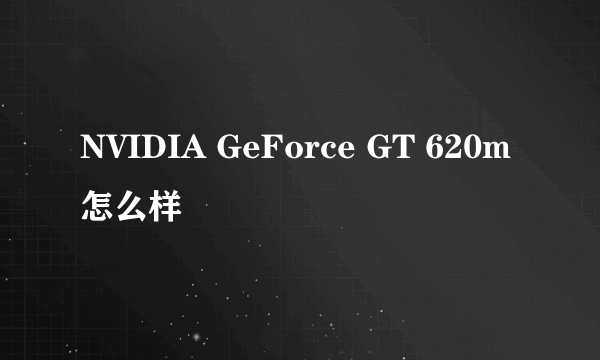 NVIDIA GeForce GT 620m怎么样