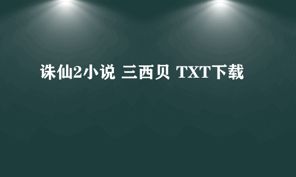 诛仙2小说 三西贝 TXT下载