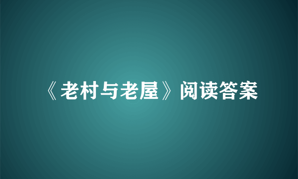 《老村与老屋》阅读答案