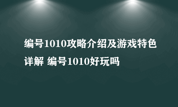 编号1010攻略介绍及游戏特色详解 编号1010好玩吗