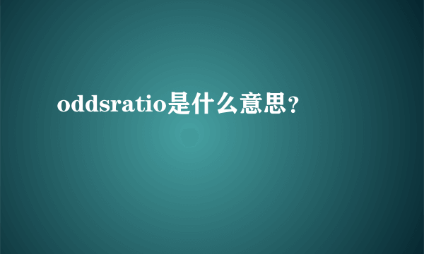 oddsratio是什么意思？