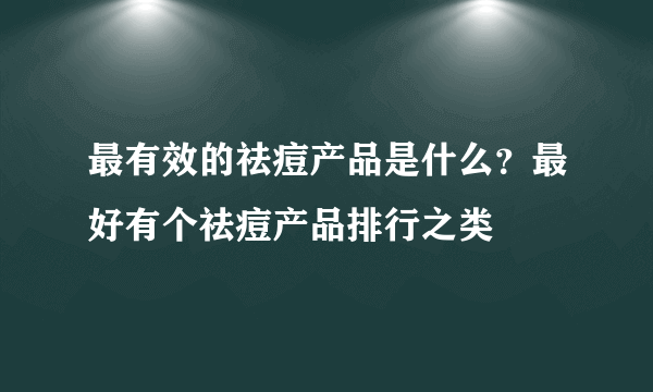 最有效的祛痘产品是什么？最好有个祛痘产品排行之类