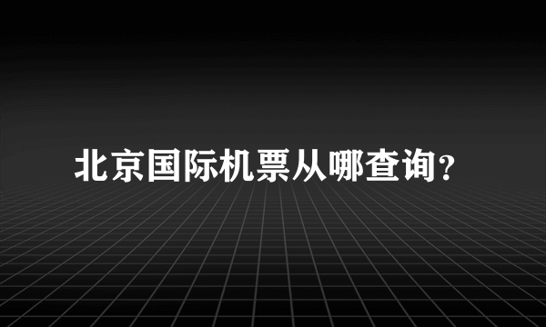 北京国际机票从哪查询？