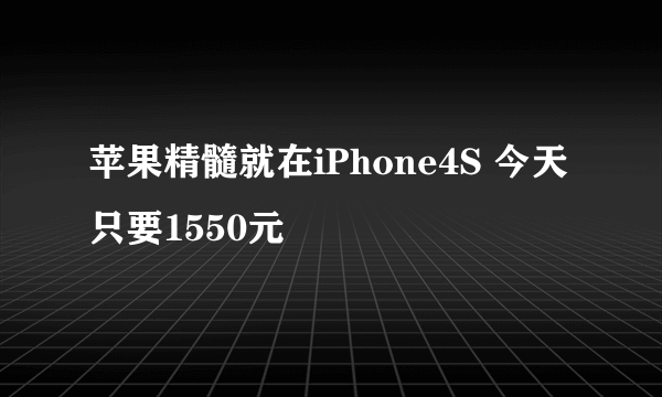 苹果精髓就在iPhone4S 今天只要1550元