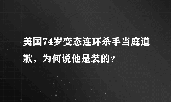 美国74岁变态连环杀手当庭道歉，为何说他是装的？