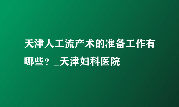 天津人工流产术的准备工作有哪些？_天津妇科医院