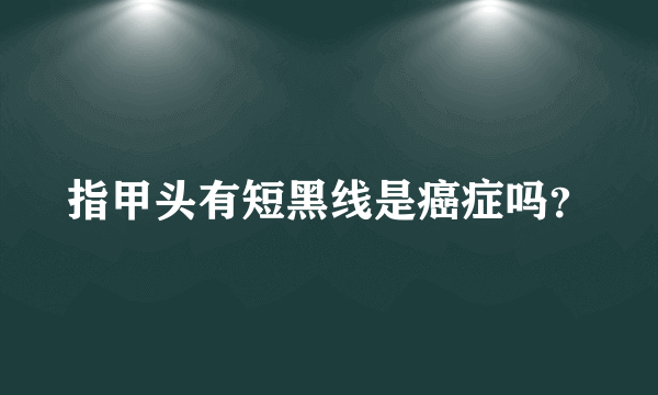 指甲头有短黑线是癌症吗？