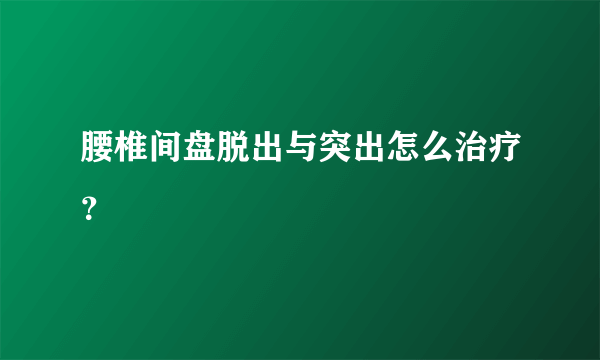 腰椎间盘脱出与突出怎么治疗？