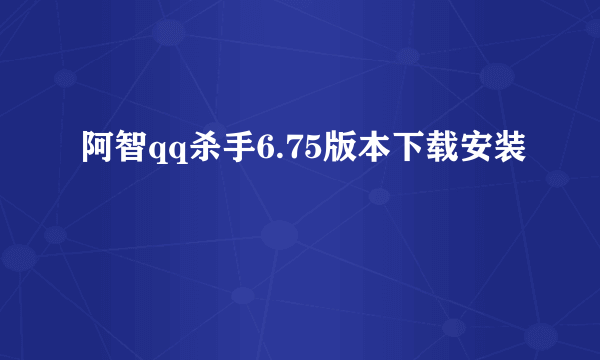 阿智qq杀手6.75版本下载安装