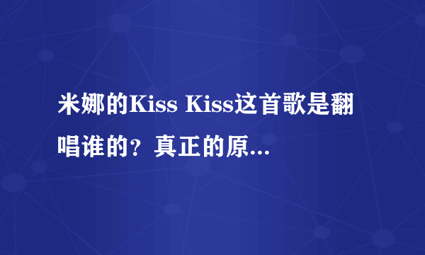 米娜的Kiss Kiss这首歌是翻唱谁的？真正的原唱又是谁？