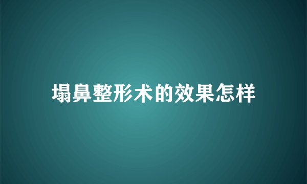 塌鼻整形术的效果怎样