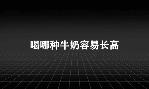 喝哪种牛奶容易长高